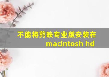 不能将剪映专业版安装在macintosh hd